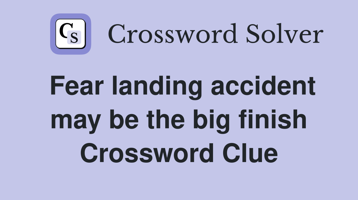 Fear landing accident may be the big finish Crossword Clue