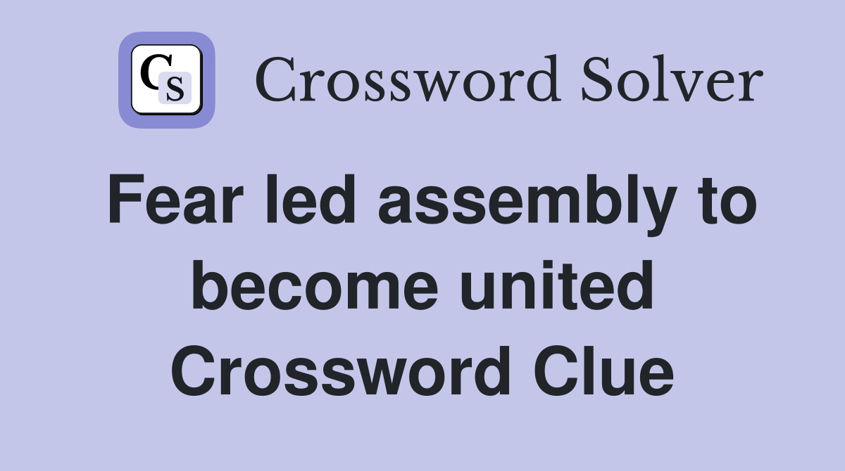 Fear led assembly to become united Crossword Clue