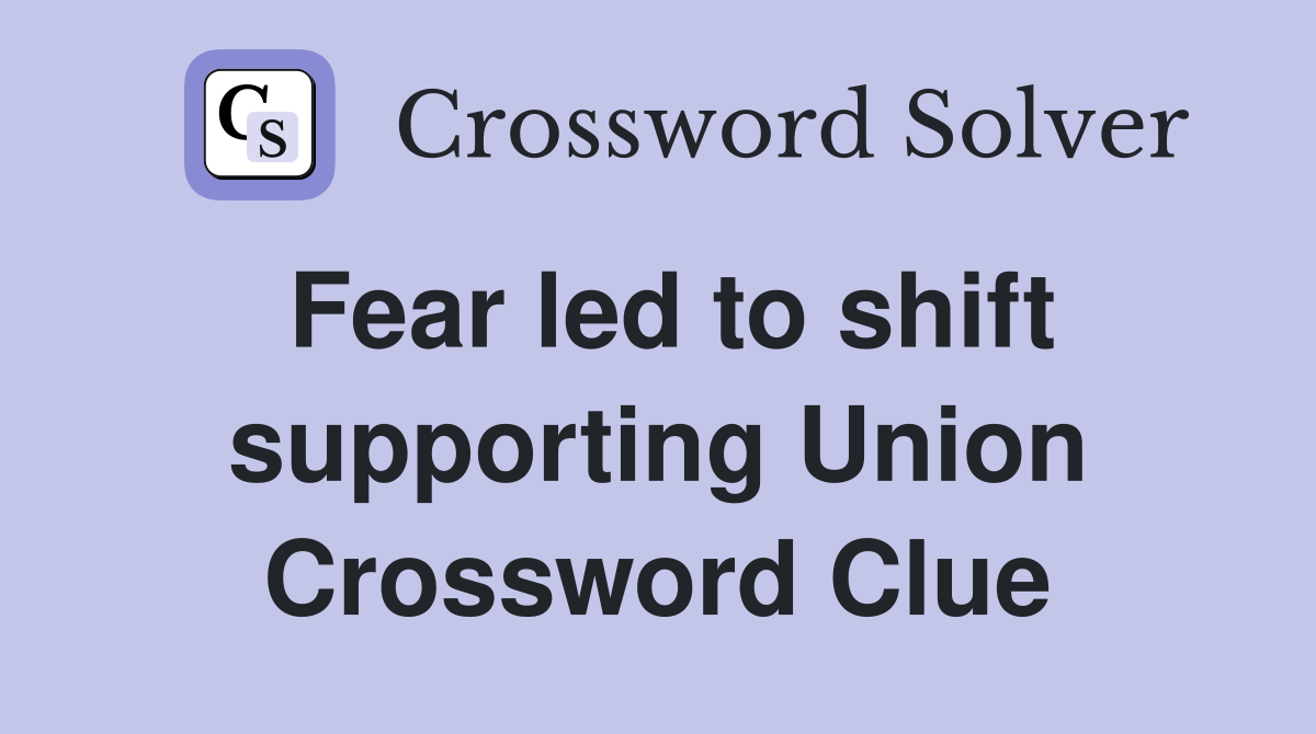 Fear led to shift supporting Union Crossword Clue