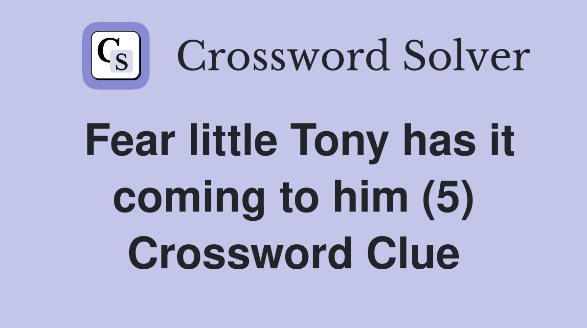 Fear little Tony has it coming to him (5) Crossword Clue
