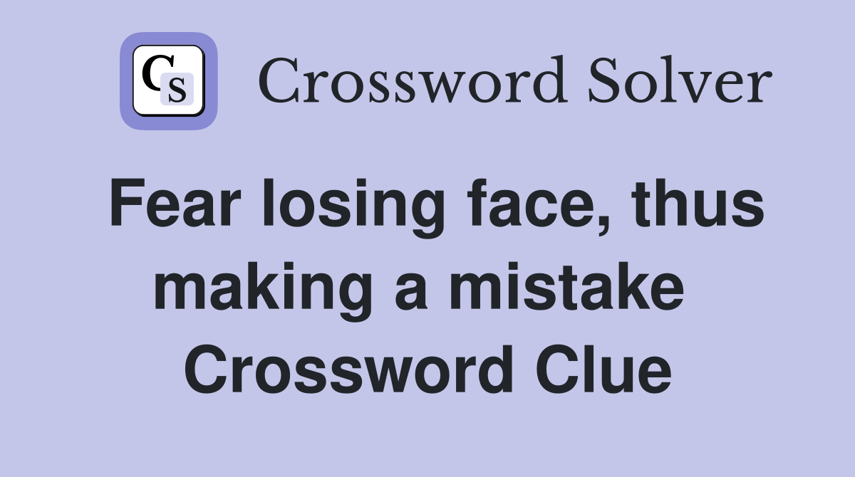 Fear losing face, thus making a mistake  Crossword Clue