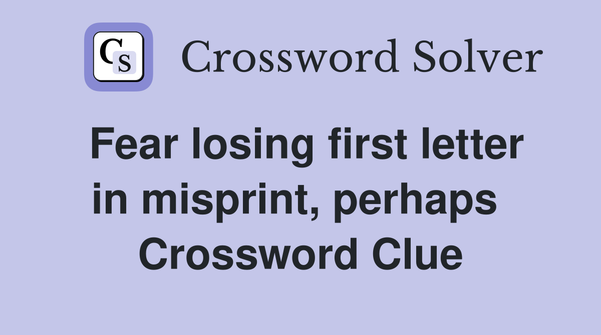 Fear losing first letter in misprint, perhaps  Crossword Clue