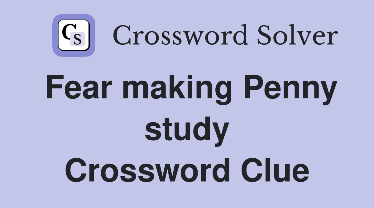 Fear making Penny study Crossword Clue
