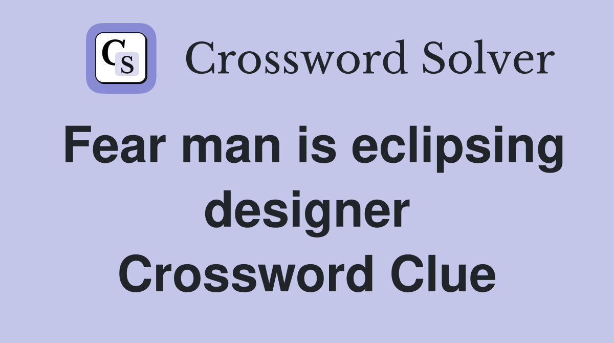 Fear man is eclipsing designer Crossword Clue