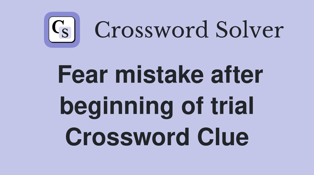 Fear mistake after beginning of trial Crossword Clue