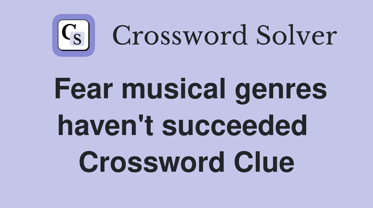 Fear musical genres haven't succeeded  Crossword Clue