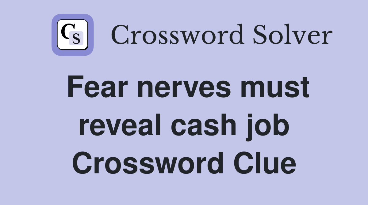Fear nerves must reveal cash job Crossword Clue