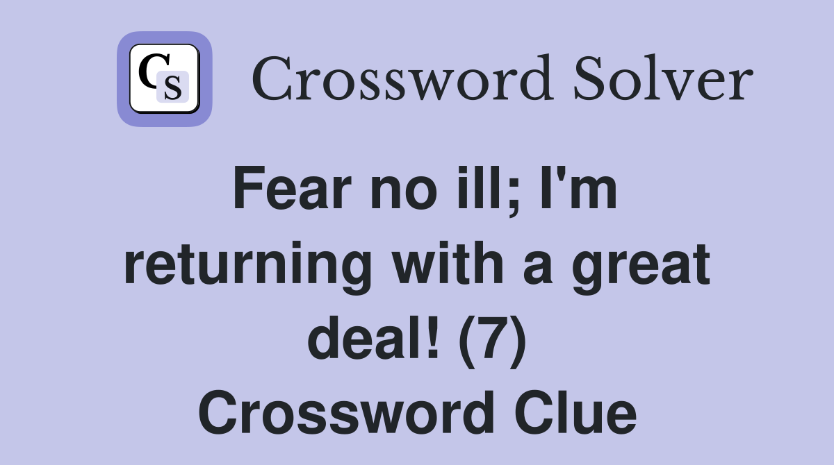 Fear no ill; I'm returning with a great deal! (7) Crossword Clue