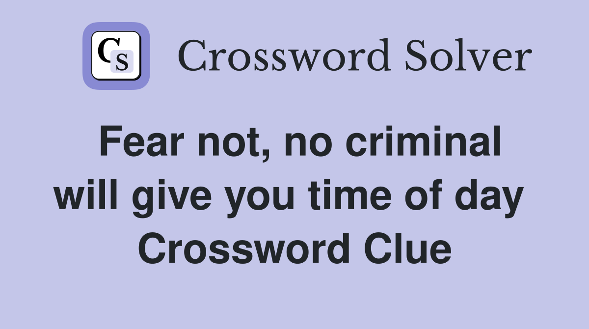 Fear not, no criminal will give you time of day  Crossword Clue