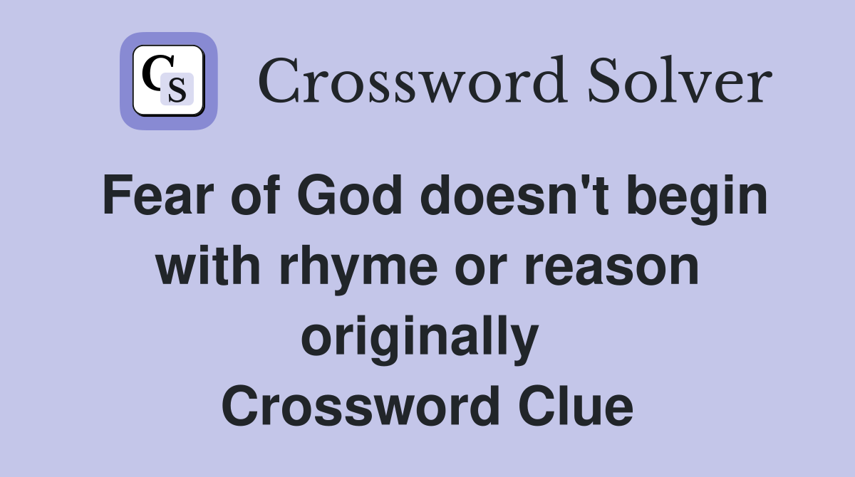 Fear of God doesn't begin with rhyme or reason originally  Crossword Clue