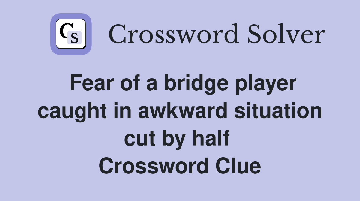 Fear of a bridge player caught in awkward situation cut by half  Crossword Clue