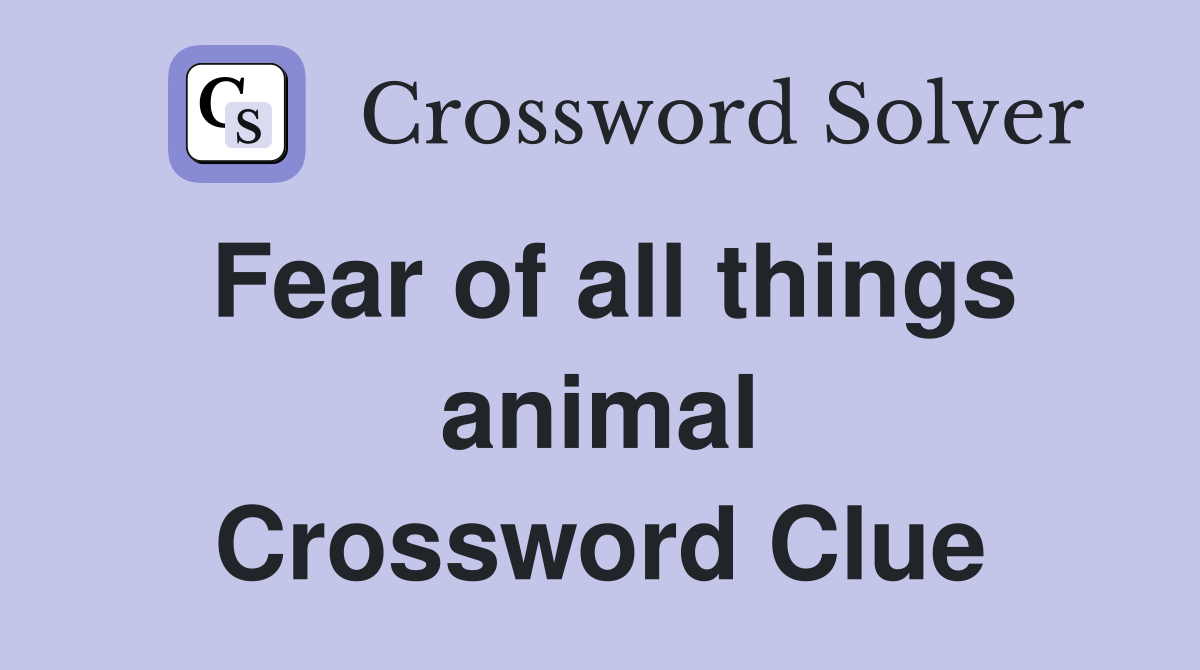 Fear of all things animal Crossword Clue
