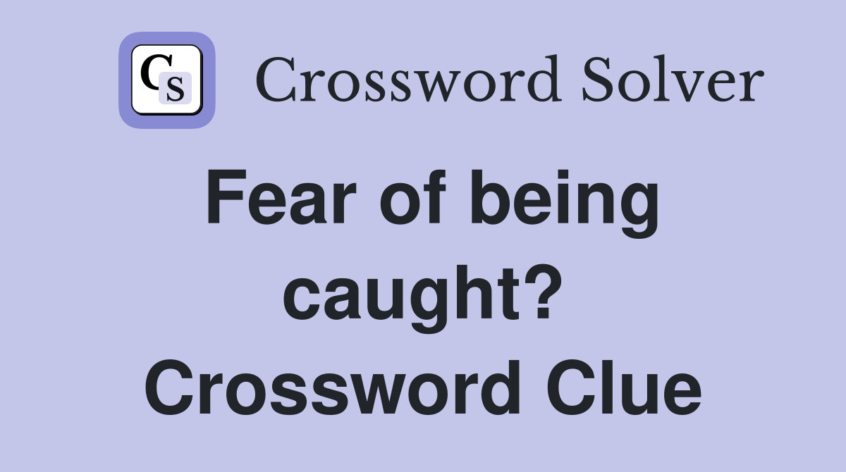 Fear of being caught? Crossword Clue