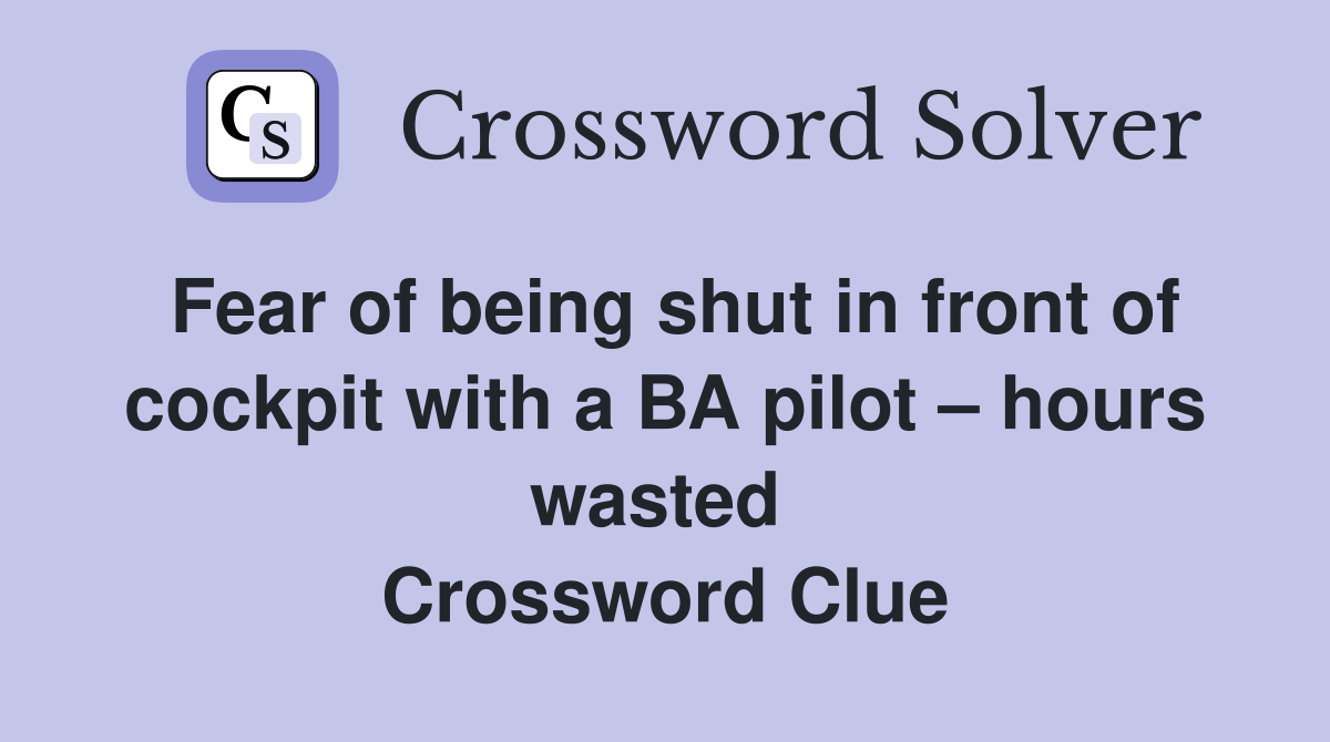 Fear of being shut in front of cockpit with a BA pilot – hours wasted  Crossword Clue