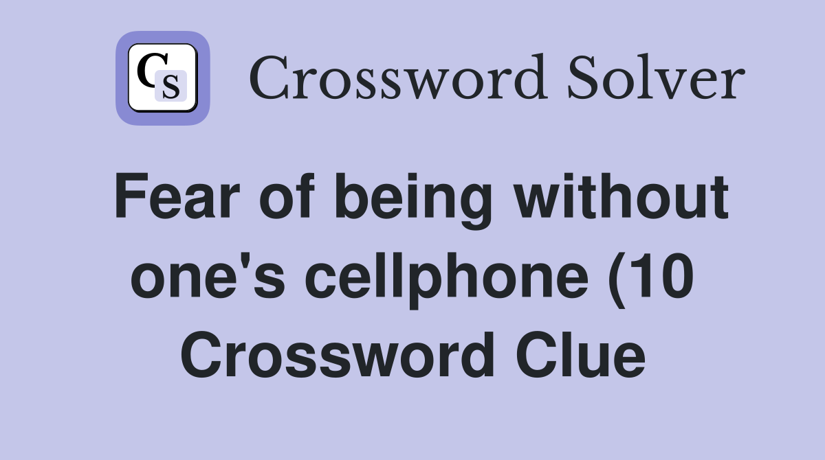 Fear of being without one #39 s cellphone (10) Crossword Clue Answers Fear of being without one #39 s cellphone (10) Crossword Clue Answers