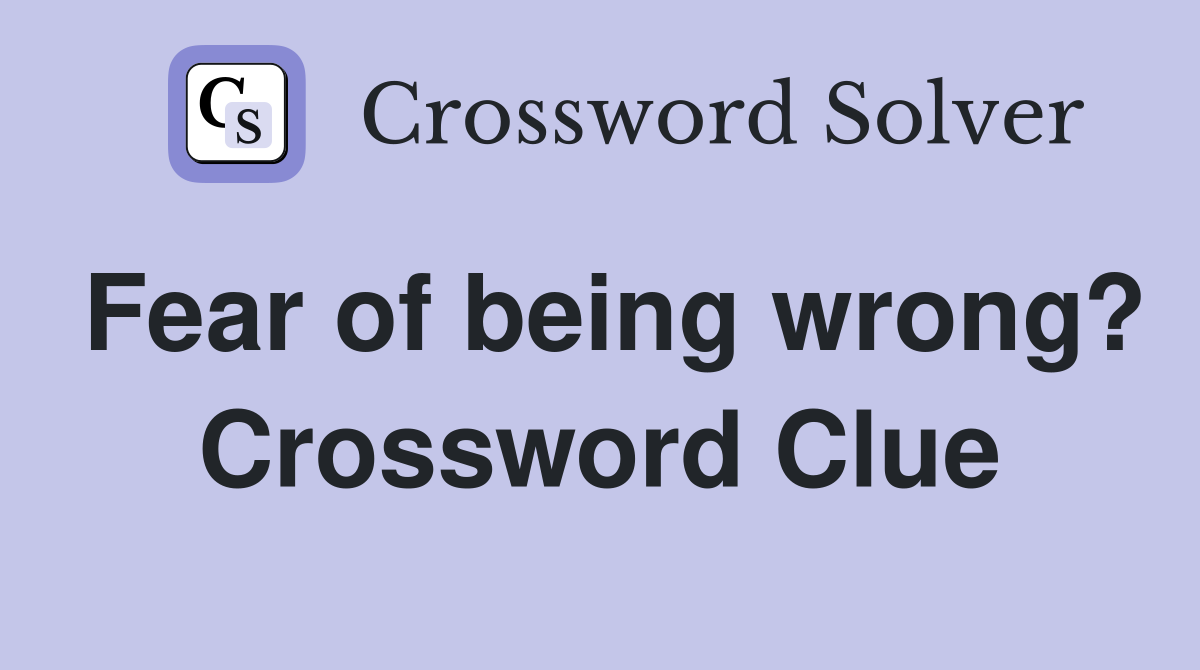 Fear of being wrong? Crossword Clue
