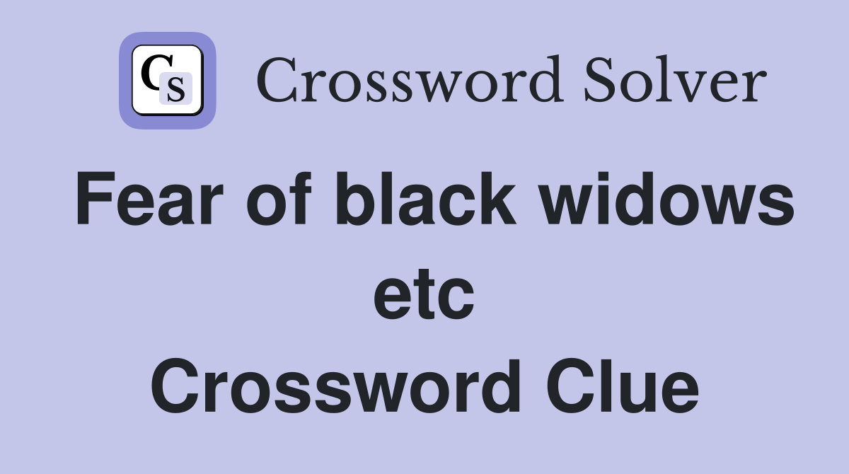 Fear of black widows etc Crossword Clue