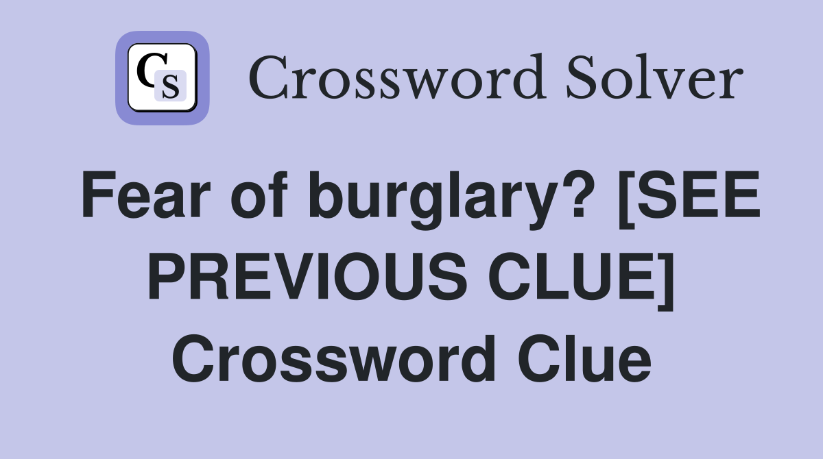 Fear of burglary? [SEE PREVIOUS CLUE] Crossword Clue