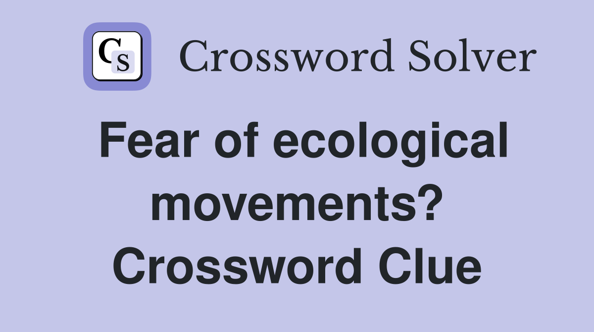 Fear of ecological movements? Crossword Clue