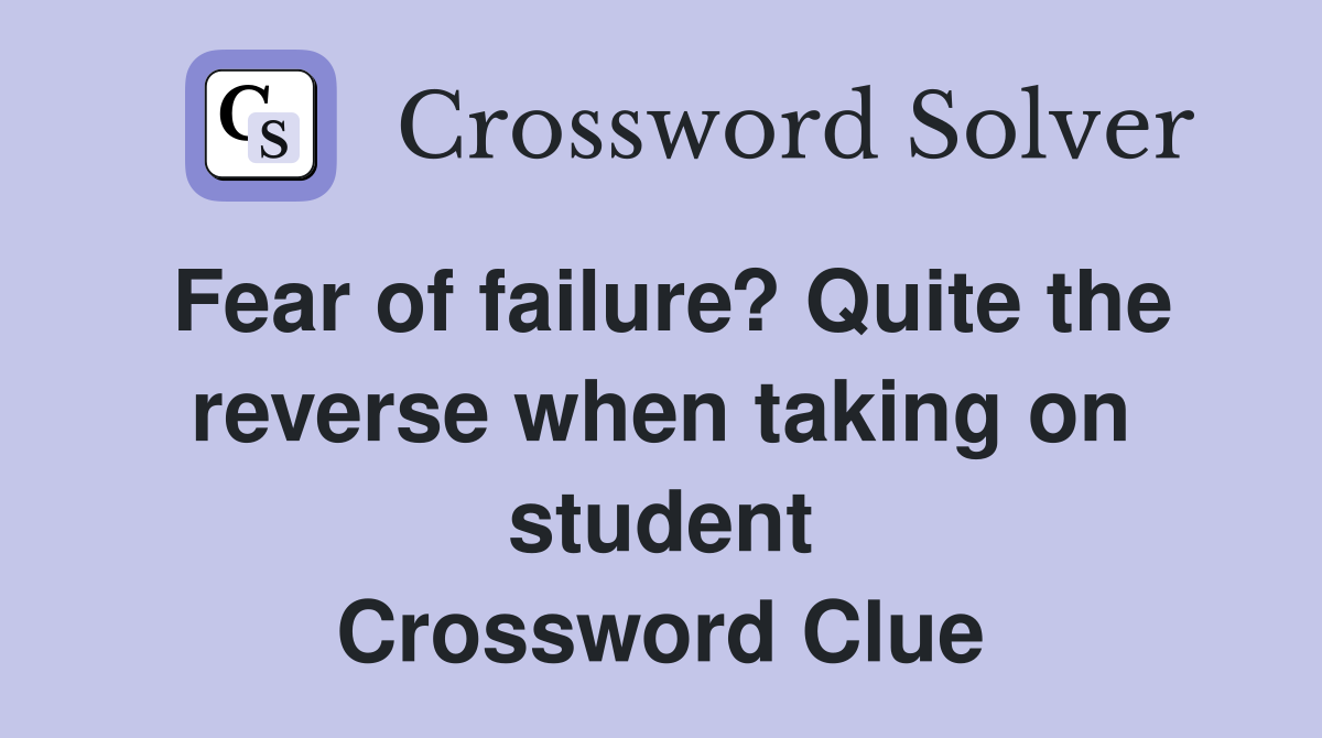 Fear of failure? Quite the reverse when taking on student Crossword Clue