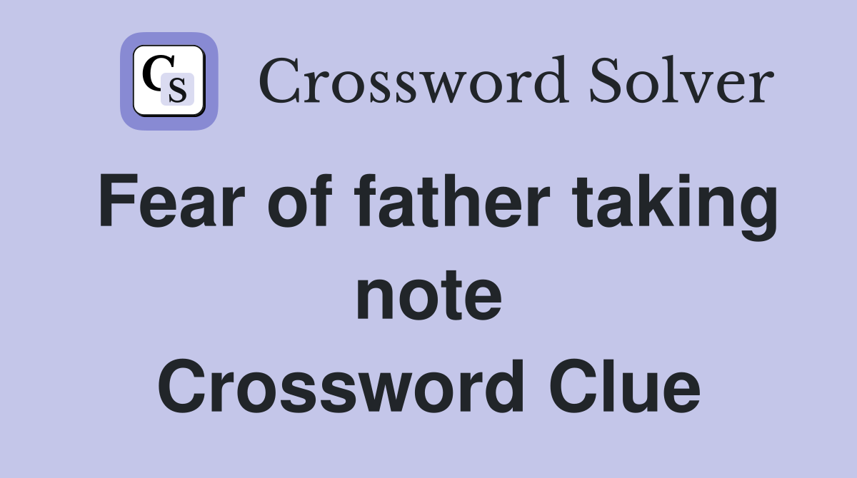 Fear of father taking note Crossword Clue
