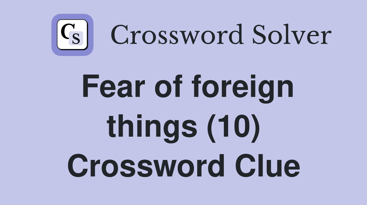 Fear of foreign things (10) Crossword Clue