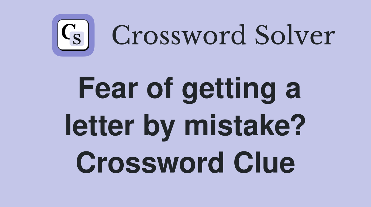 Fear of getting a letter by mistake? Crossword Clue