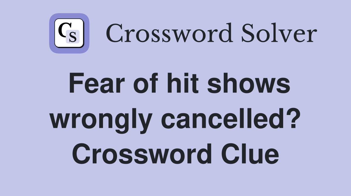 Fear of hit shows wrongly cancelled? Crossword Clue