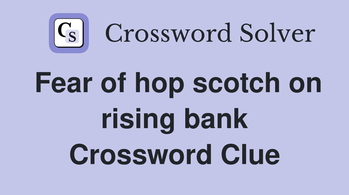 Fear of hop scotch on rising bank Crossword Clue