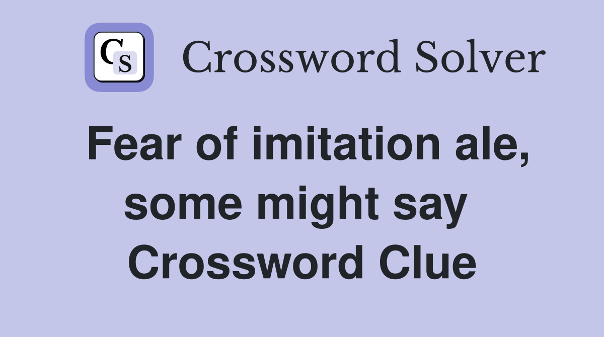 Fear of imitation ale, some might say  Crossword Clue