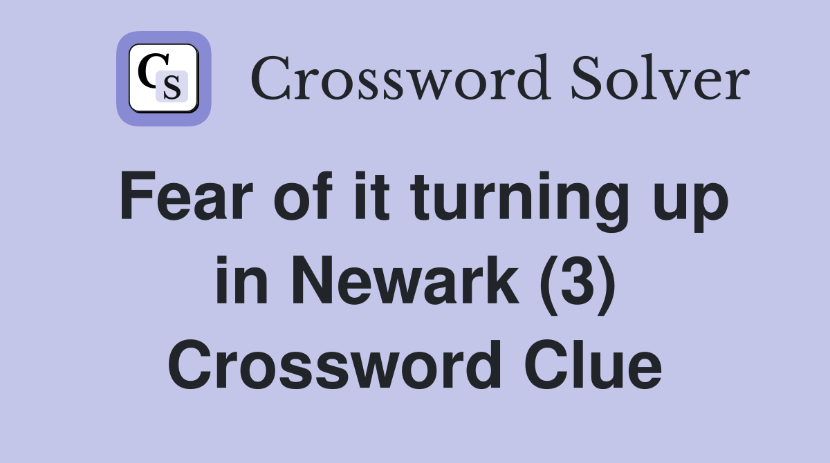 Fear of it turning up in Newark (3) Crossword Clue