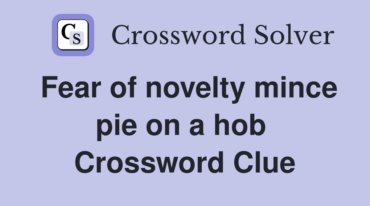 Fear of novelty mince pie on a hob  Crossword Clue