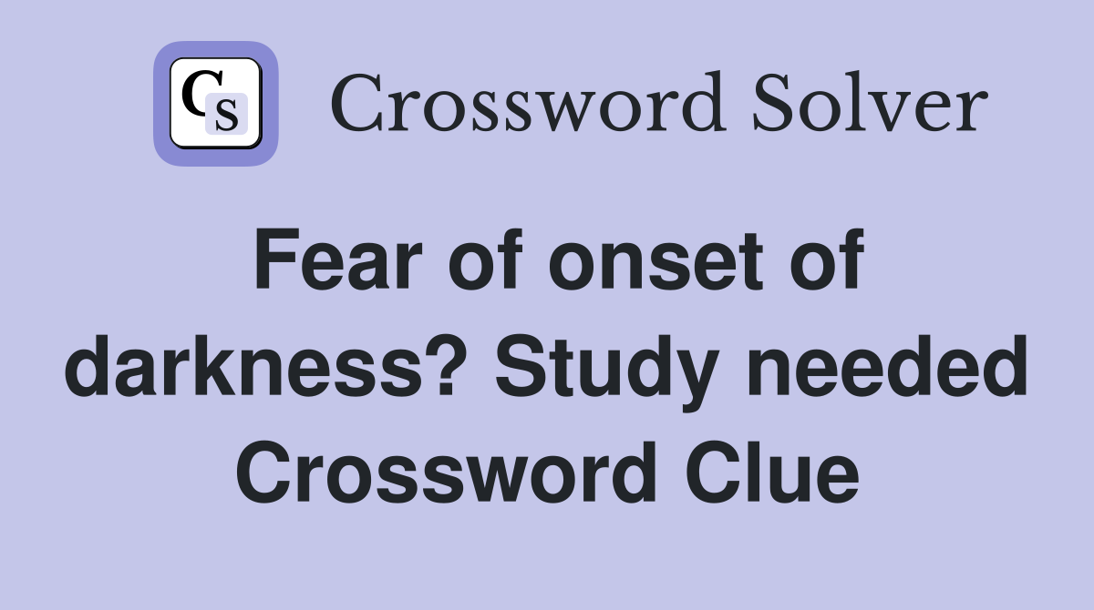 Fear of onset of darkness? Study needed Crossword Clue