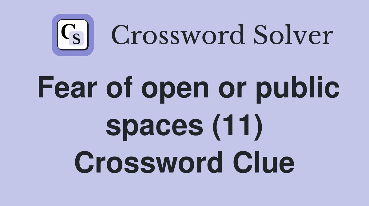 Fear of open or public spaces (11) Crossword Clue