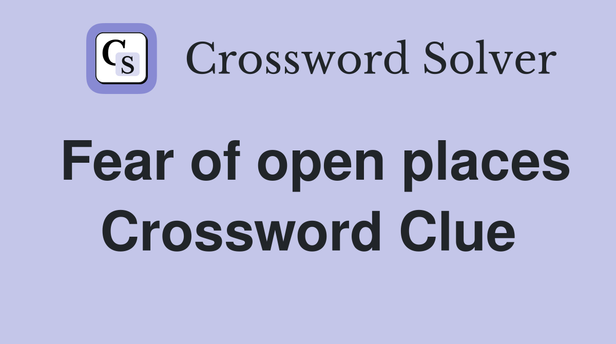 Fear of open places Crossword Clue