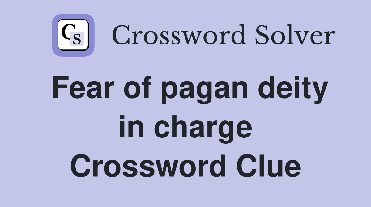 Fear of pagan deity in charge Crossword Clue