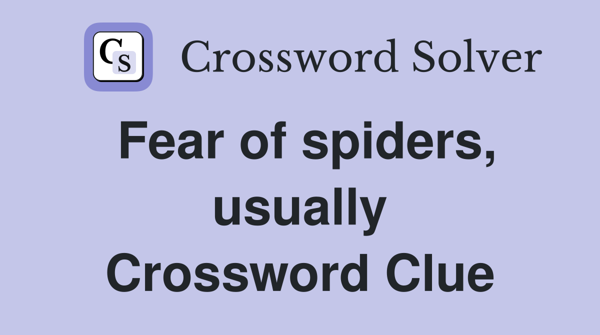 Fear of spiders, usually Crossword Clue