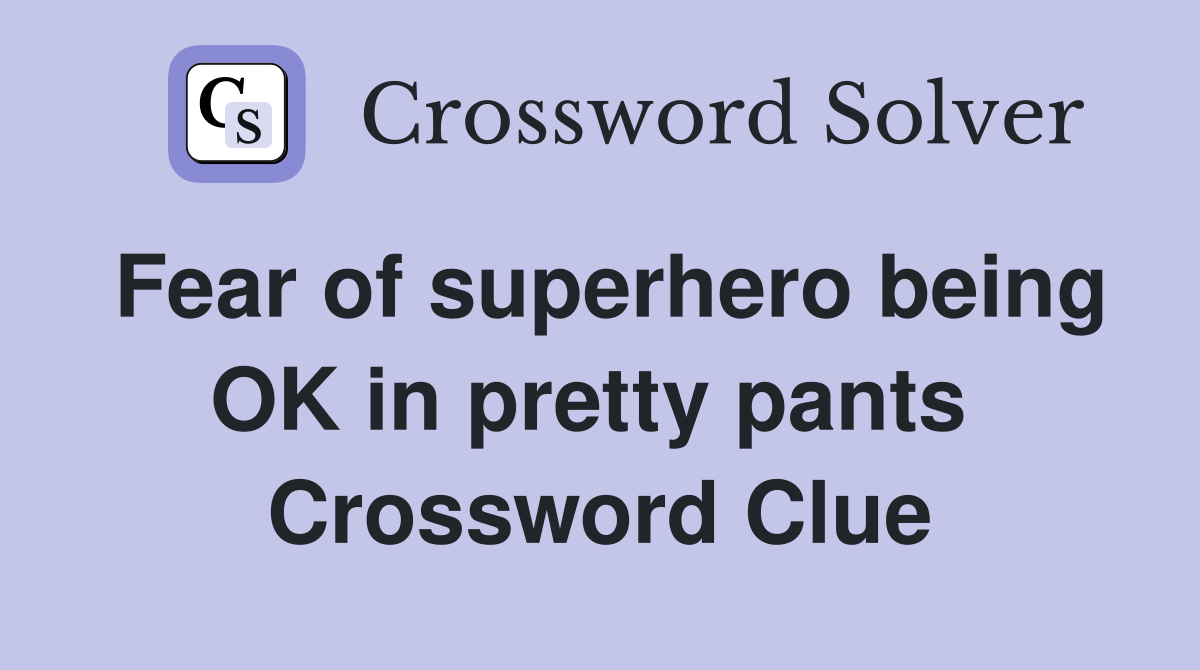 Fear of superhero being OK in pretty pants  Crossword Clue