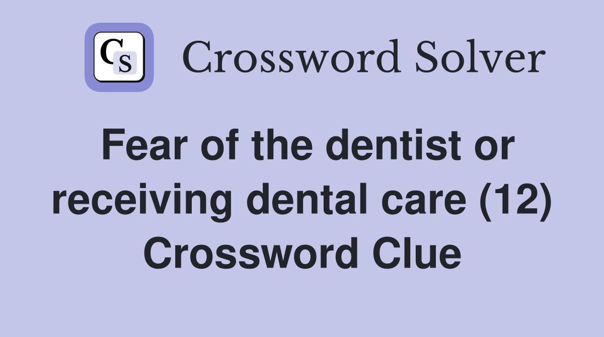 Fear of the dentist or receiving dental care (12) Crossword Clue