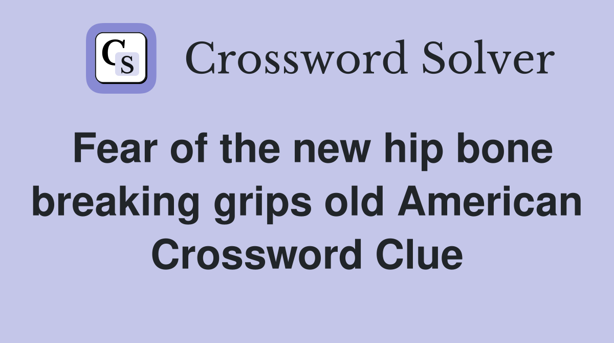 Fear of the new hip bone breaking grips old American Crossword Clue