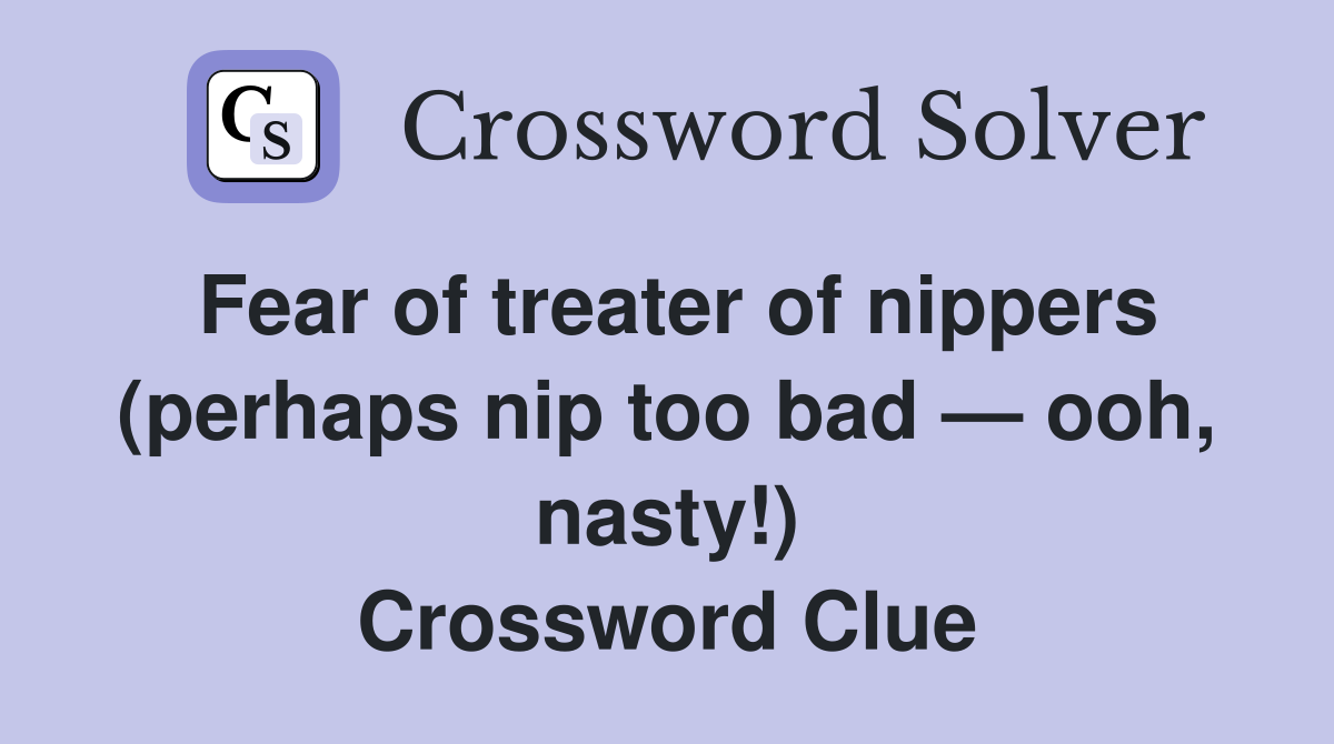 Fear of treater of nippers (perhaps nip too bad — ooh, nasty!) Crossword Clue