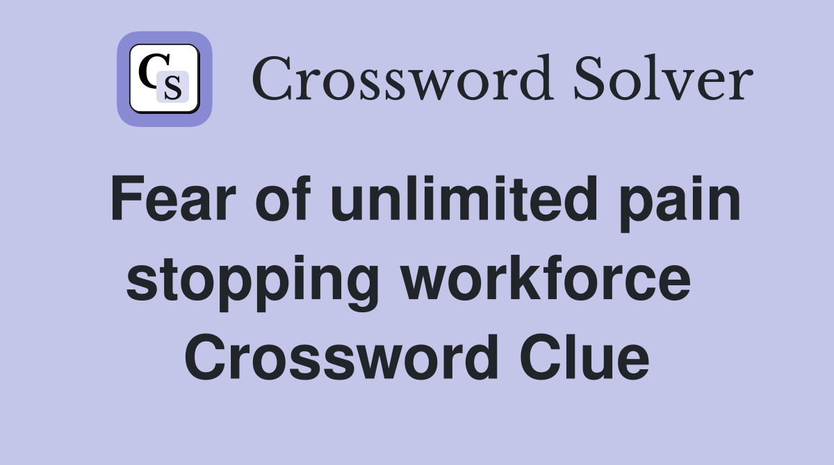 Fear of unlimited pain stopping workforce  Crossword Clue