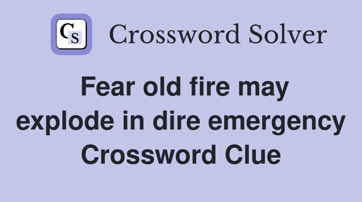 Fear old fire may explode in dire emergency Crossword Clue
