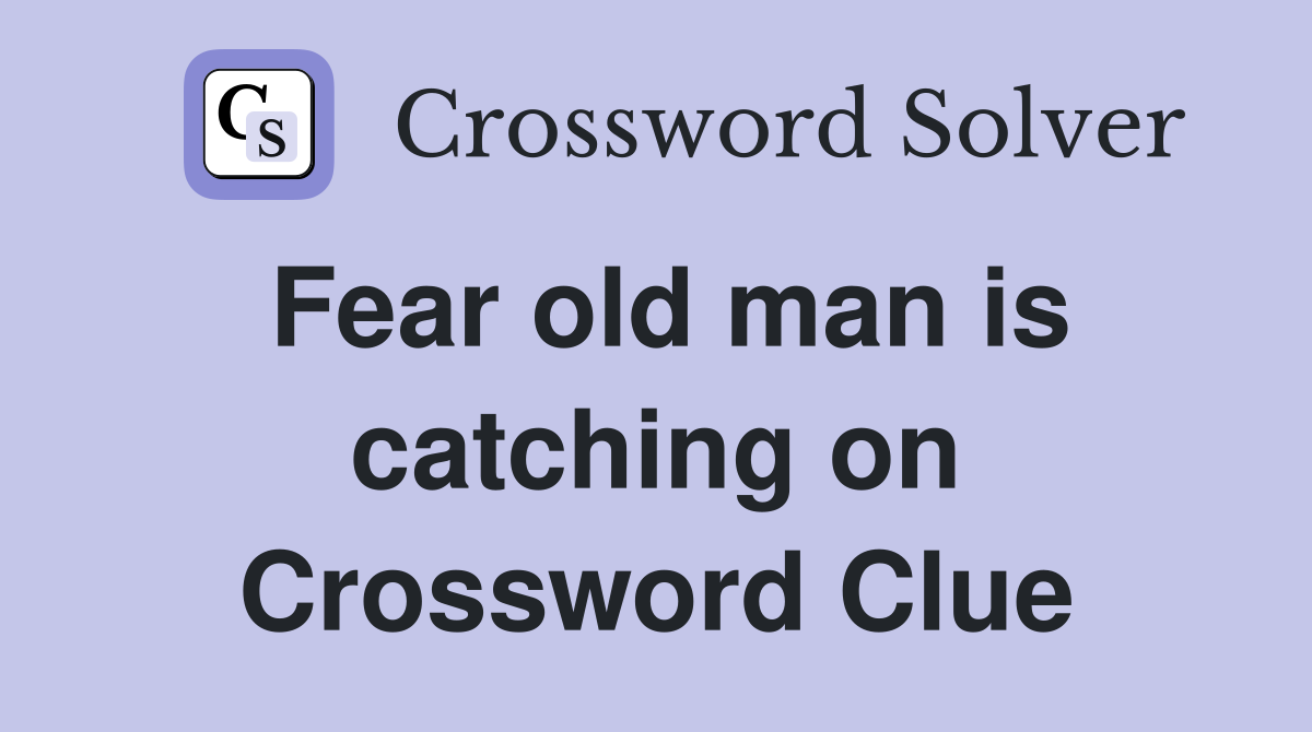 Fear old man is catching on Crossword Clue