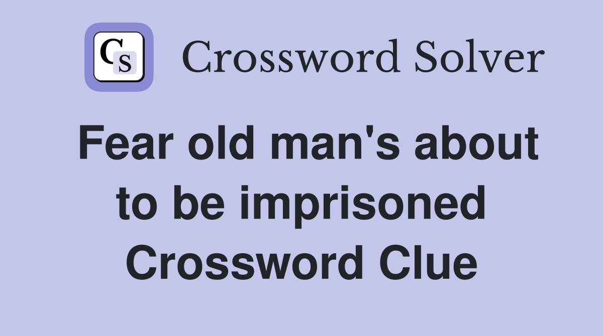 Fear old man's about to be imprisoned Crossword Clue