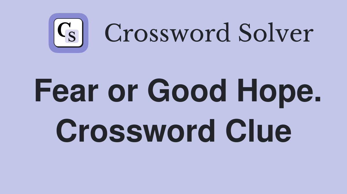 Fear or Good Hope. Crossword Clue