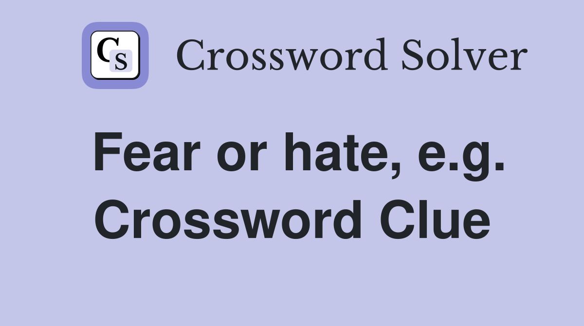 Fear or hate, e.g. Crossword Clue