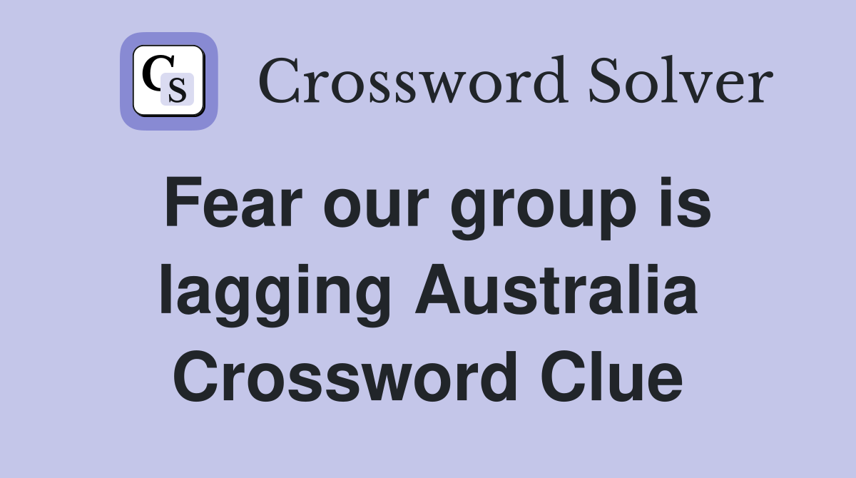 Fear our group is lagging Australia Crossword Clue