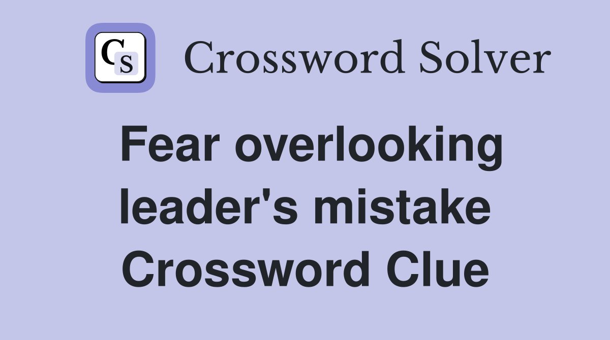 Fear overlooking leader's mistake Crossword Clue