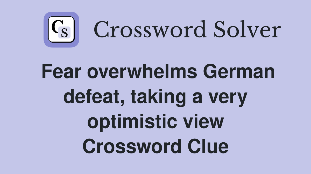 Fear overwhelms German defeat, taking a very optimistic view Crossword Clue